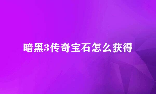 暗黑3传奇宝石怎么获得