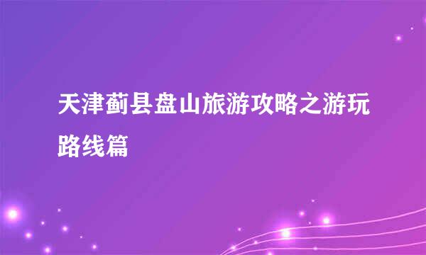 天津蓟县盘山旅游攻略之游玩路线篇
