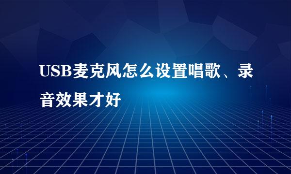 USB麦克风怎么设置唱歌、录音效果才好