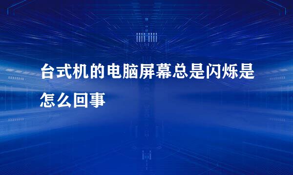 台式机的电脑屏幕总是闪烁是怎么回事