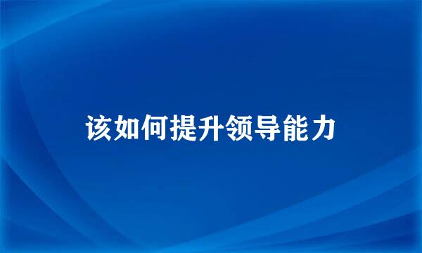该如何提升领导能力