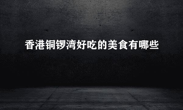 香港铜锣湾好吃的美食有哪些