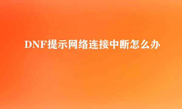 DNF提示网络连接中断怎么办