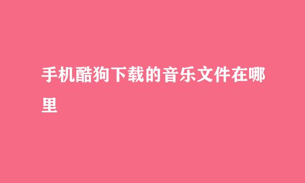 手机酷狗下载的音乐文件在哪里