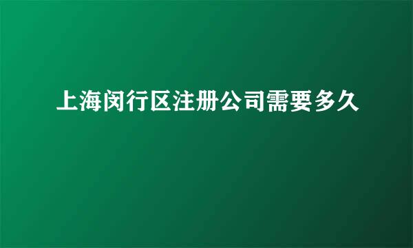 上海闵行区注册公司需要多久