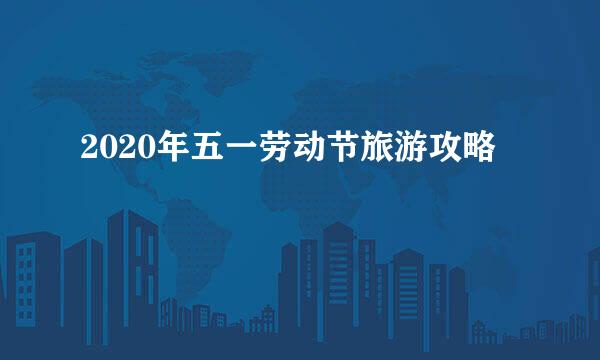2020年五一劳动节旅游攻略