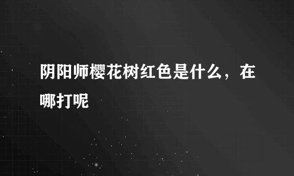 阴阳师樱花树红色是什么，在哪打呢