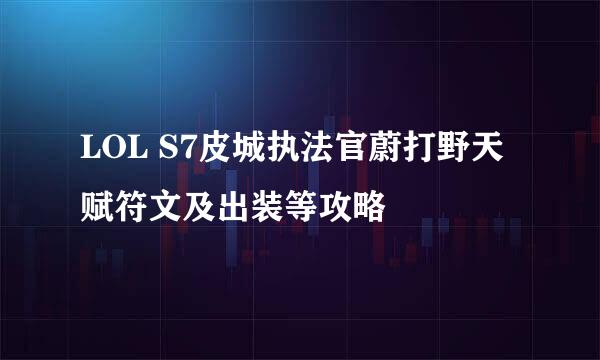 LOL S7皮城执法官蔚打野天赋符文及出装等攻略