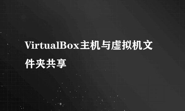 VirtualBox主机与虚拟机文件夹共享