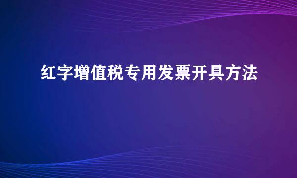 红字增值税专用发票开具方法