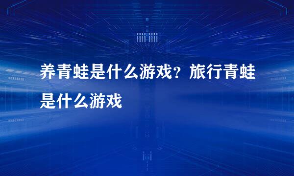 养青蛙是什么游戏？旅行青蛙是什么游戏
