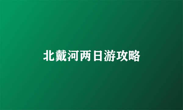 北戴河两日游攻略