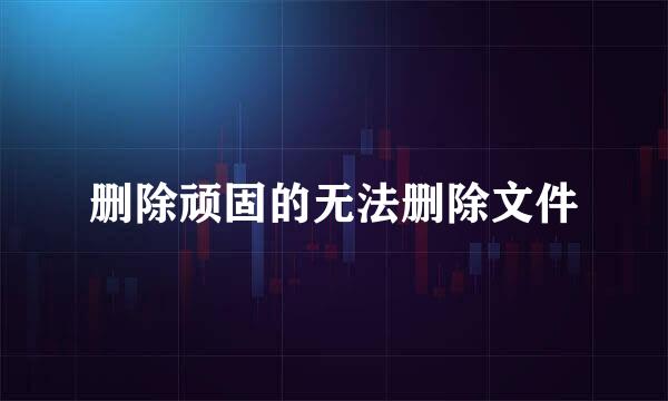 删除顽固的无法删除文件