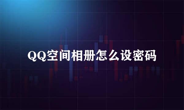 QQ空间相册怎么设密码