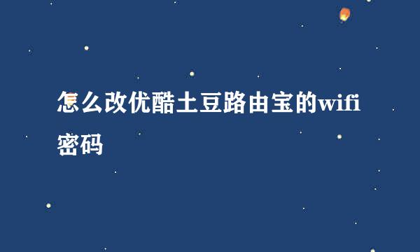 怎么改优酷土豆路由宝的wifi密码