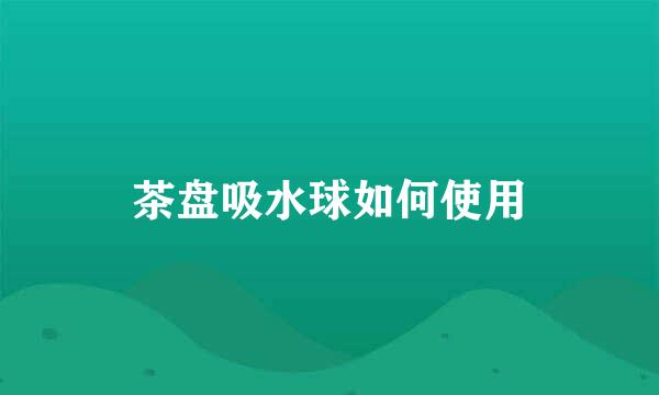 茶盘吸水球如何使用