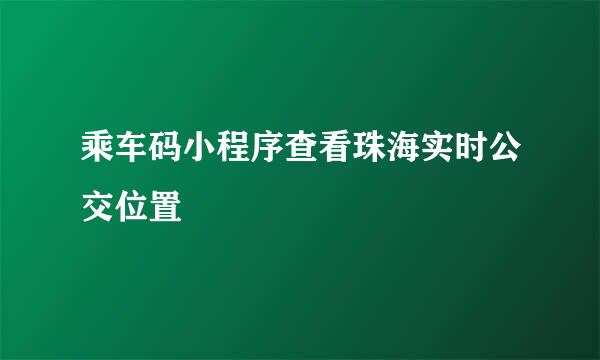 乘车码小程序查看珠海实时公交位置