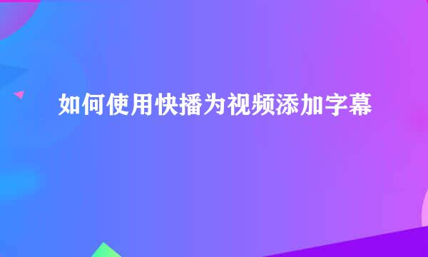 如何使用快播为视频添加字幕