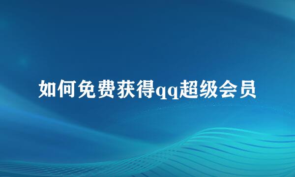 如何免费获得qq超级会员