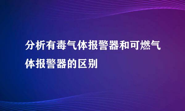 分析有毒气体报警器和可燃气体报警器的区别