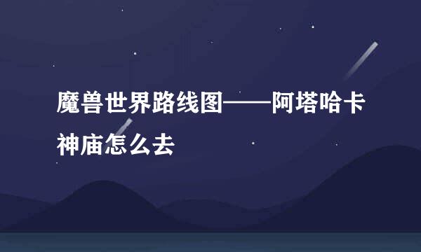 魔兽世界路线图——阿塔哈卡神庙怎么去