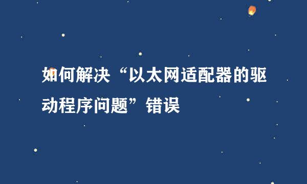 如何解决“以太网适配器的驱动程序问题”错误