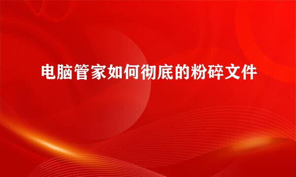 电脑管家如何彻底的粉碎文件
