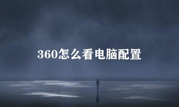 360怎么看电脑配置