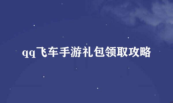 qq飞车手游礼包领取攻略