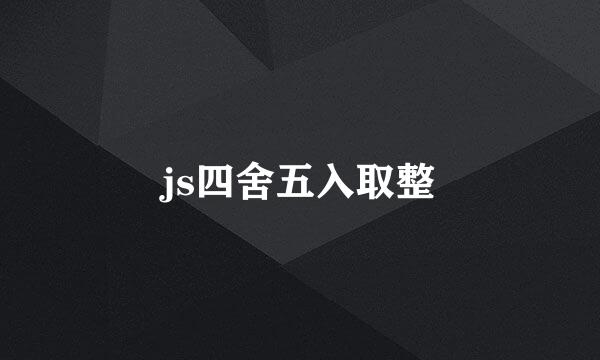 js四舍五入取整