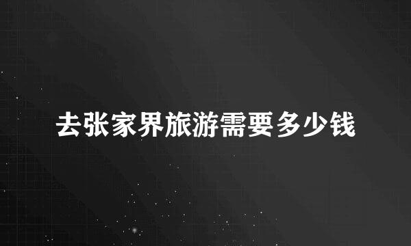 去张家界旅游需要多少钱
