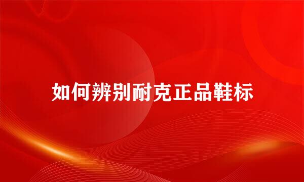 如何辨别耐克正品鞋标
