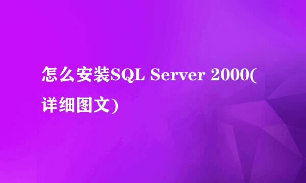怎么安装SQL Server 2000(详细图文)