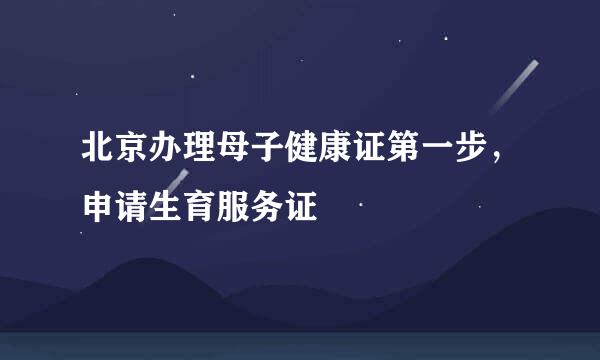 北京办理母子健康证第一步，申请生育服务证