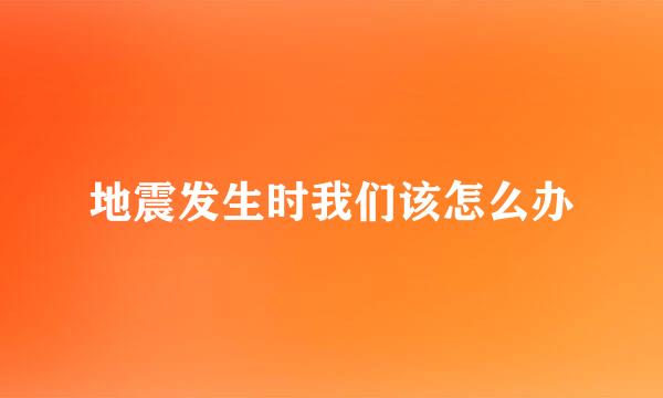 地震发生时我们该怎么办