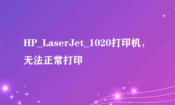 HP_LaserJet_1020打印机，无法正常打印