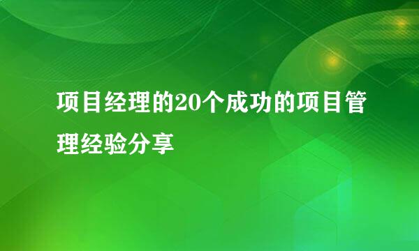 项目经理的20个成功的项目管理经验分享