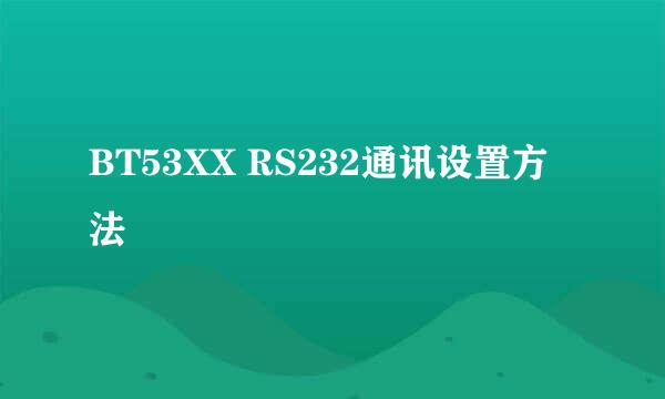 BT53XX RS232通讯设置方法
