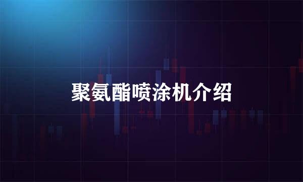 聚氨酯喷涂机介绍