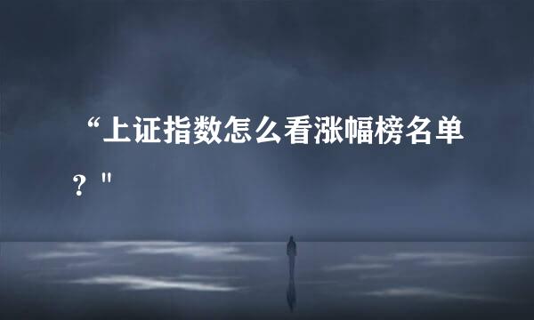 “上证指数怎么看涨幅榜名单？