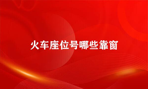 火车座位号哪些靠窗