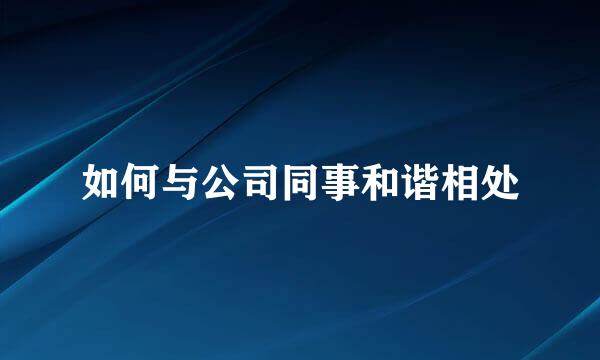 如何与公司同事和谐相处