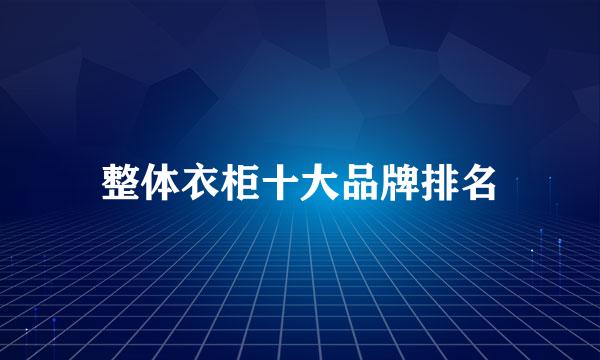 整体衣柜十大品牌排名