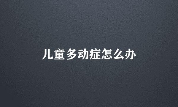 儿童多动症怎么办