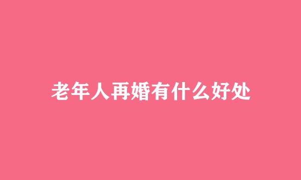 老年人再婚有什么好处