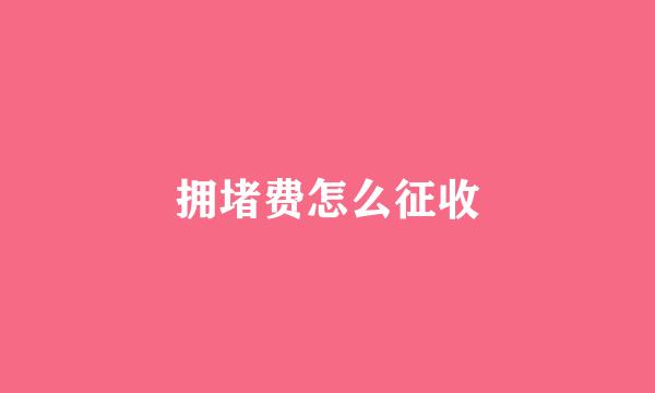 拥堵费怎么征收