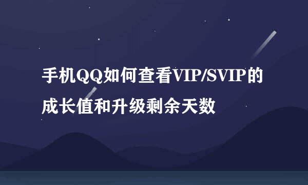 手机QQ如何查看VIP/SVIP的成长值和升级剩余天数