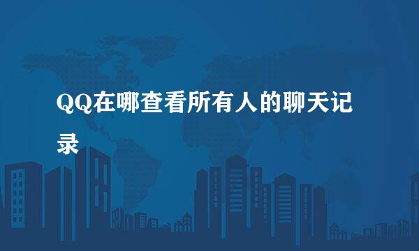 QQ在哪查看所有人的聊天记录