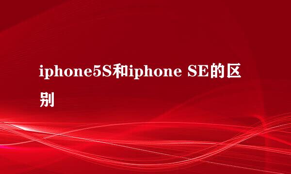 iphone5S和iphone SE的区别