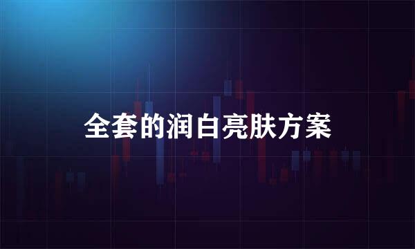 全套的润白亮肤方案